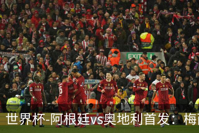 世界杯-阿根廷vs奥地利首发：梅西搭档劳塔罗 莫利纳阿尔马达出战