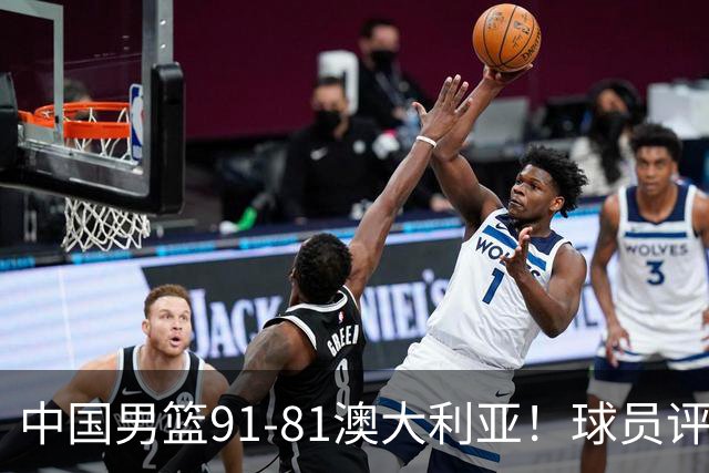中国男篮91-81澳大利亚！球员评分：5人满分，5人良好，2人不合格